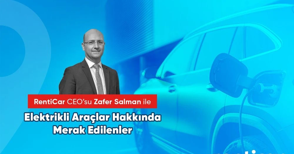 RentiCar CEO’su Zafer Salman ile Elektrikli Araçlar Hakkında Merak Edilenler